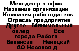 Менеджер в офис › Название организации ­ Компания-работодатель › Отрасль предприятия ­ Другое › Минимальный оклад ­ 22 000 - Все города Работа » Вакансии   . Ненецкий АО,Носовая д.